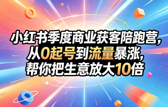 小红书季度商业获客陪跑营，从0起号到流量暴涨，帮你把生意放大10倍-天梦资源网