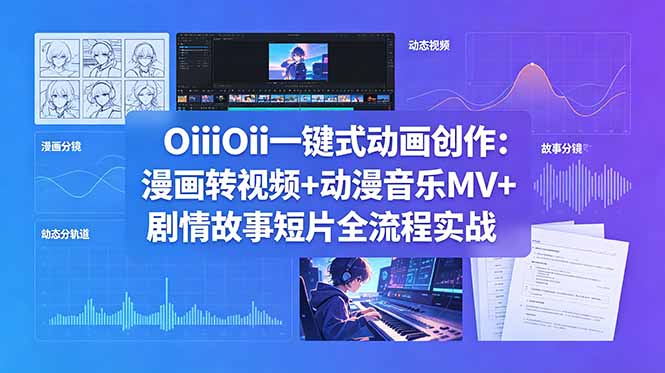 OiiOii一键式动画创作：漫画转视频+动漫音乐MV+剧情故事短片全流程实战-天梦资源网