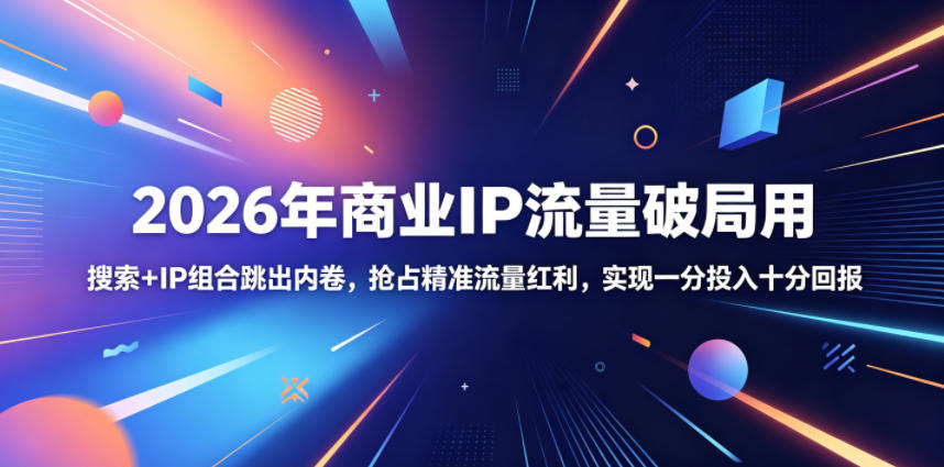 2026年商业IP流量破局用，搜索+IP组合跳出内卷，抢占精准流量红利，实现一分投入十分回报-天梦资源网