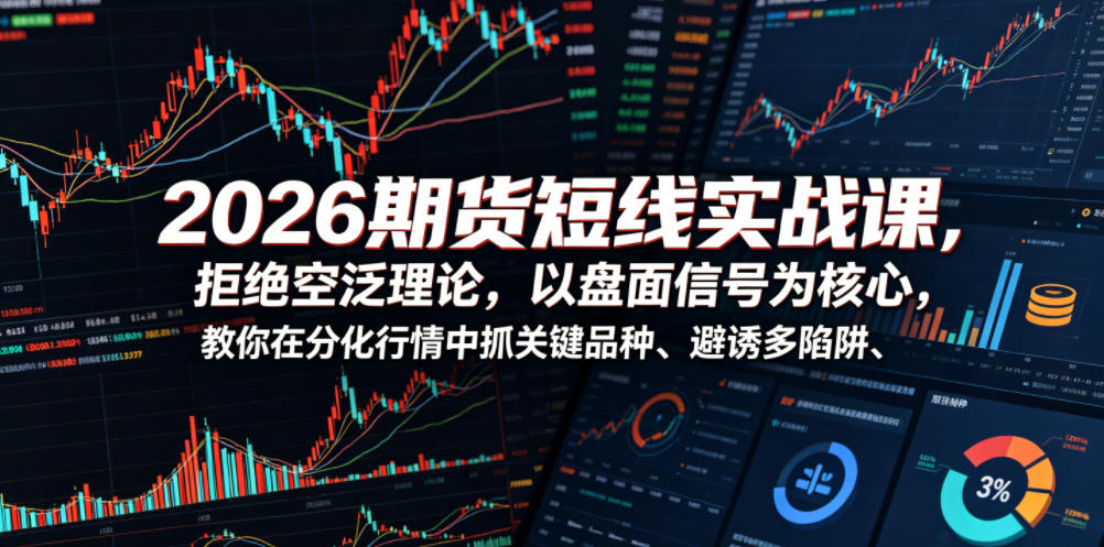 2026期货短线实战课，拒绝空泛理论，以盘面信号为核心，教你在分化行情中抓关键品种、避诱多陷阱(更新)-天梦资源网