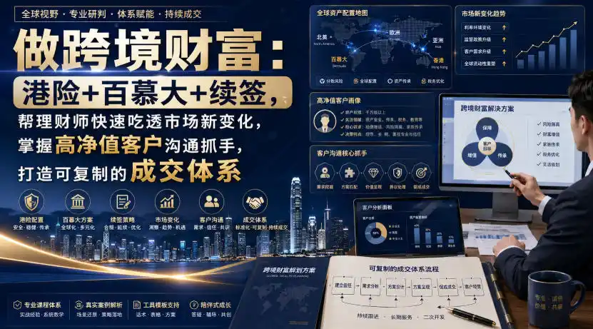 做跨境财富：港险+百慕大+续签，帮理财师快速吃透市场新变化，掌握高净值客户沟通抓手，打造可复制的成交体系-天梦资源网