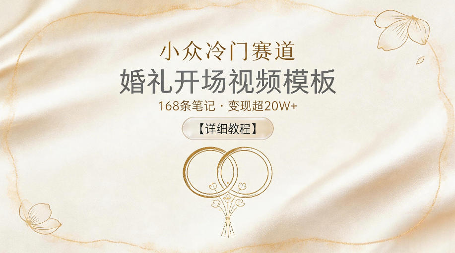 小众冷门赛道，婚礼开场视频模板，168条笔记，变现超20W+【详细教程】-天梦资源网