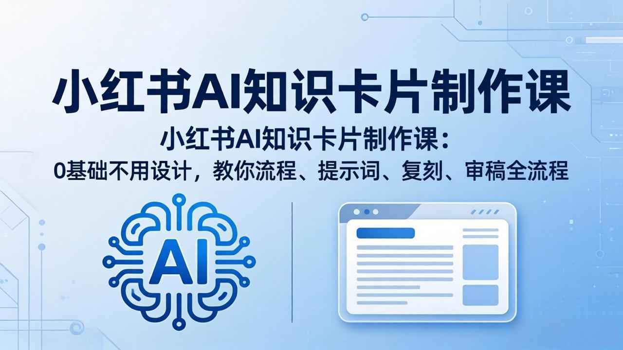 小红书AI知识卡片制作课：0基础不用设计，教你流程、提示词、复刻、审稿全流程-天梦资源网