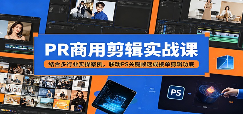 PR商用剪辑实战课：结合多行业实操案例，联动PS关键帧速成接单剪辑功底-天梦资源网