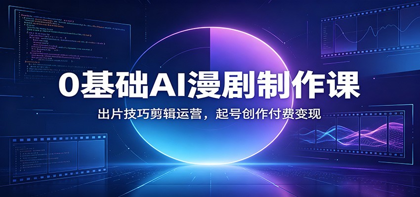 0基础AI漫剧制作课：出片技巧剪辑运营，起号创作付费变现-天梦资源网