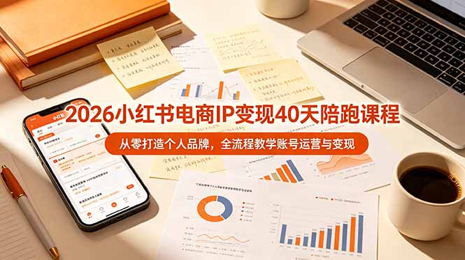 2026小红书电商IP变现40天陪跑课程-11期，从零打造个人品牌，全流程教学账号运营与变现-天梦资源网