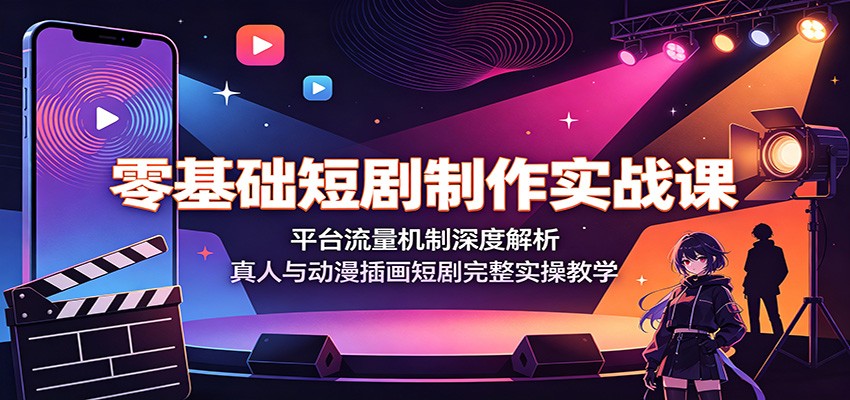 零基础短剧制作实战课：平台流量机制深度解析，真人与动漫插画短剧完整实操教学-天梦资源网