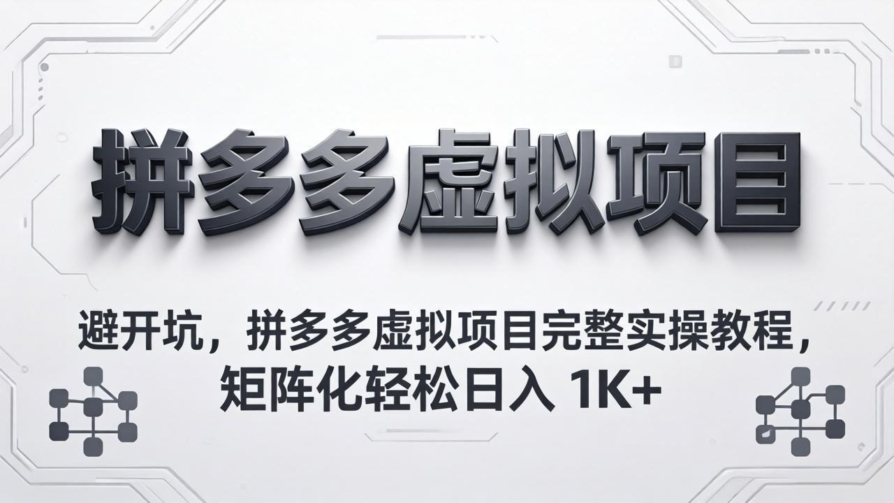 避开坑，拼多多虚拟项目完整实操教程，矩阵化轻松日入 1K+-天梦资源网