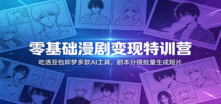 零基础漫剧变现特训营：玩转豆包即梦多款AI工具，剧本分镜批量生成短片-天梦资源网
