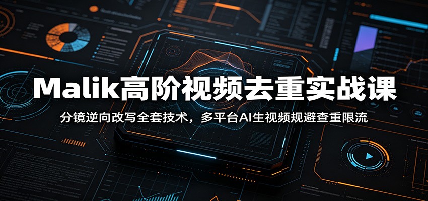 Malik高阶视频去重实战课：分镜逆向改写全套技术，多平台AI生视频规避查重限流-天梦资源网