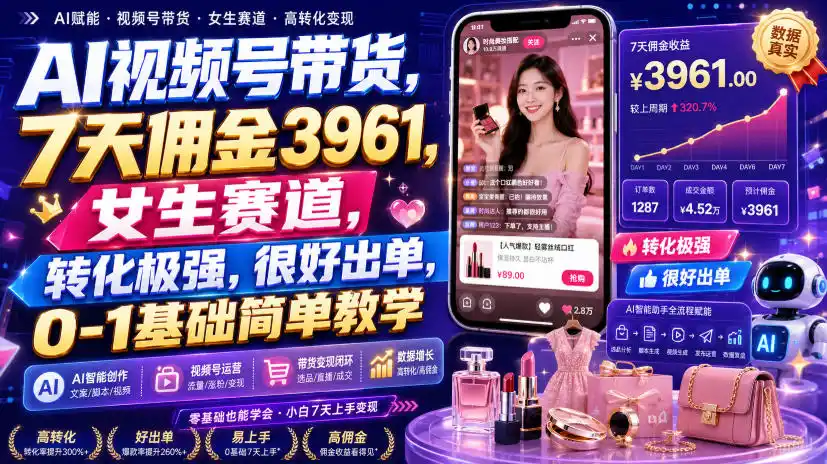 AI视频号带货，7天佣金3961，女生赛道，转化极强，很好出单，0-1基础简单教学-天梦资源网