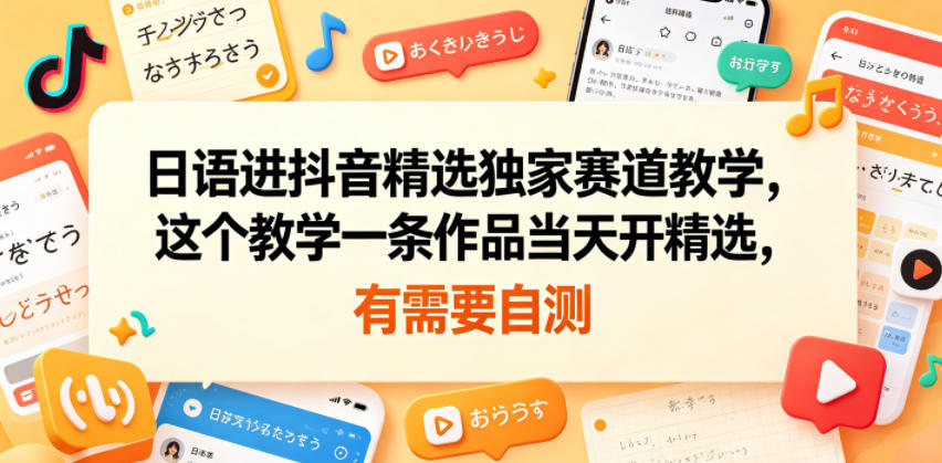 日语进抖音精选独家赛道教学，这个教学一条作品当天开精选，有需要自测-天梦资源网