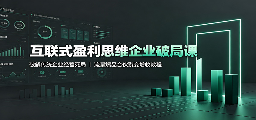 互联式盈利思维企业破局课：破解传统企业经营死局，流量爆品合伙裂变增收教程-天梦资源网
