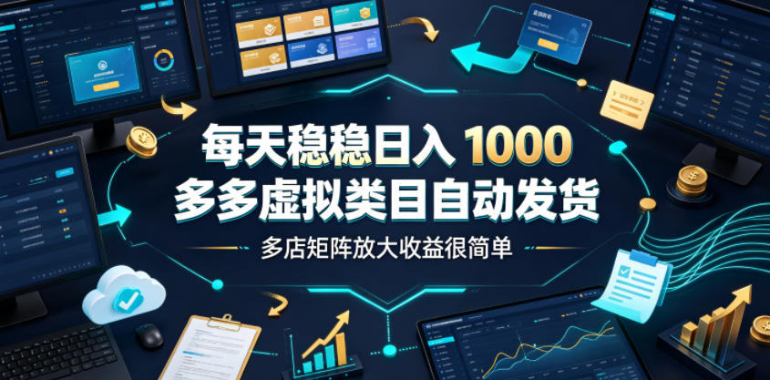 每天稳稳日入1000，多多虚拟类目自动发货，多店矩阵放大收益很简单【揭秘】-天梦资源网