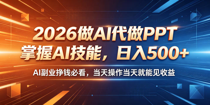2026做AI代做PPT，掌握AI技能，日入500+，AI副业挣钱必看，当天操作当天就能见收益【揭秘】-天梦资源网