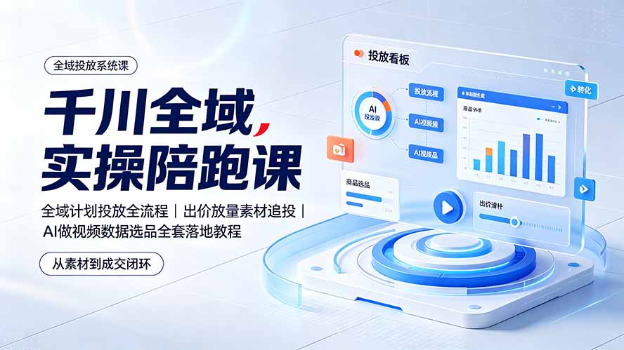 千川全域实操陪跑课：全域计划投放全流程｜出价放量素材追投｜AI做视频数据选品全套落地教程-天梦资源网