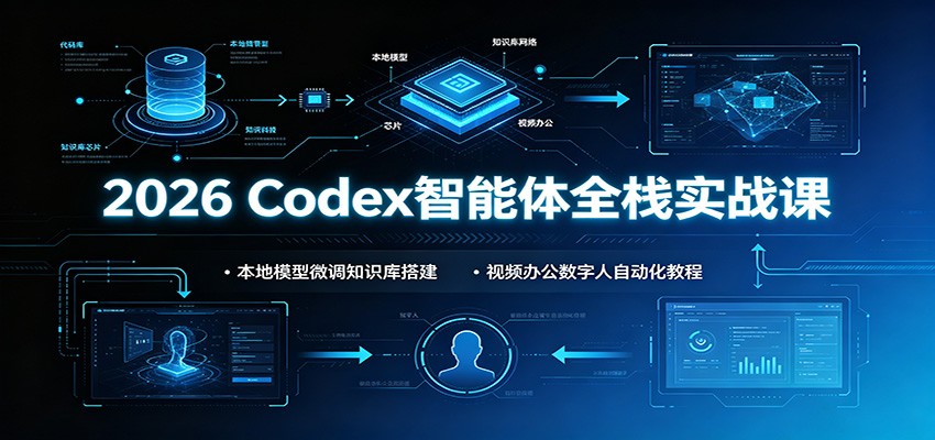 2026 Codex智能体全栈实战课：本地模型微调知识库搭建，视频办公数字人自动化教程-天梦资源网