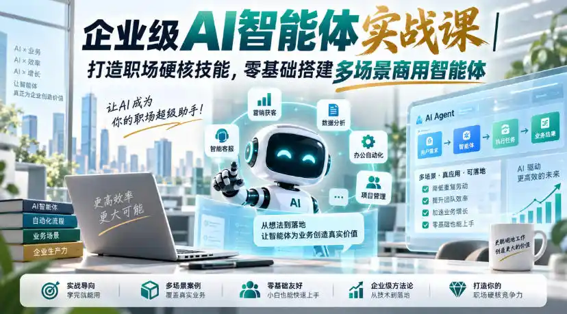 企业级AI智能体实战课｜打造职场硬核技能，零基础搭建多场景商用智能体-天梦资源网