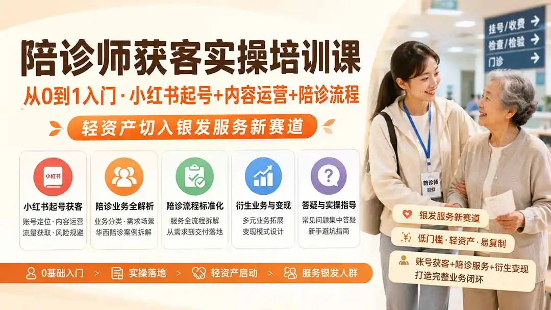 陪诊师获客实操培训课｜从0到1入门·小红书起号+内容运营+陪诊流程，轻资产切入银发服务新赛道-天梦资源网