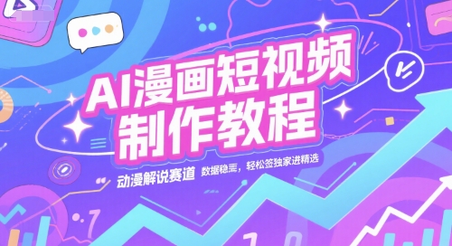 AI漫画短视频制作教程，动漫解说赛道，数据稳定且流量高，轻松签独家进精选-天梦资源网