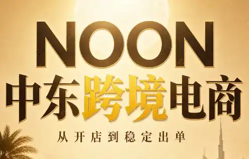 NOON中东跨境电商：从开店到稳定出单(更新2026)-天梦资源网