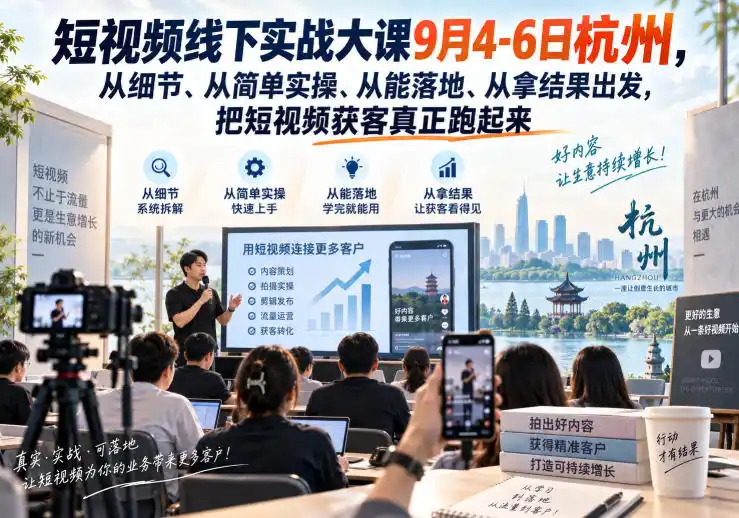 短视频线下实战大课9月4-6日杭州，从细节、从简单实操、从能落地、从拿结果出发，把短视频获客真正跑起来-天梦资源网