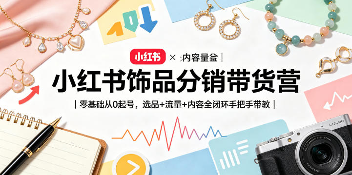 小红书饰品分销带货营｜零基础从0起号，选品+流量+内容全闭环手把手带教(更新0527)-天梦资源网