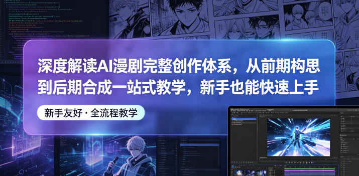 深度解读AI漫剧完整创作体系，从前期构思到后期合成一站式教学，新手也能快速上手-天梦资源网