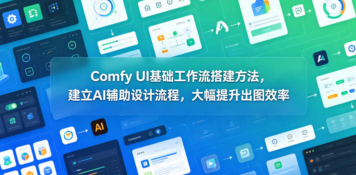 Comfy UI基础工作流搭建方法，建立AI辅助设计流程，大幅提升出图效率-天梦资源网