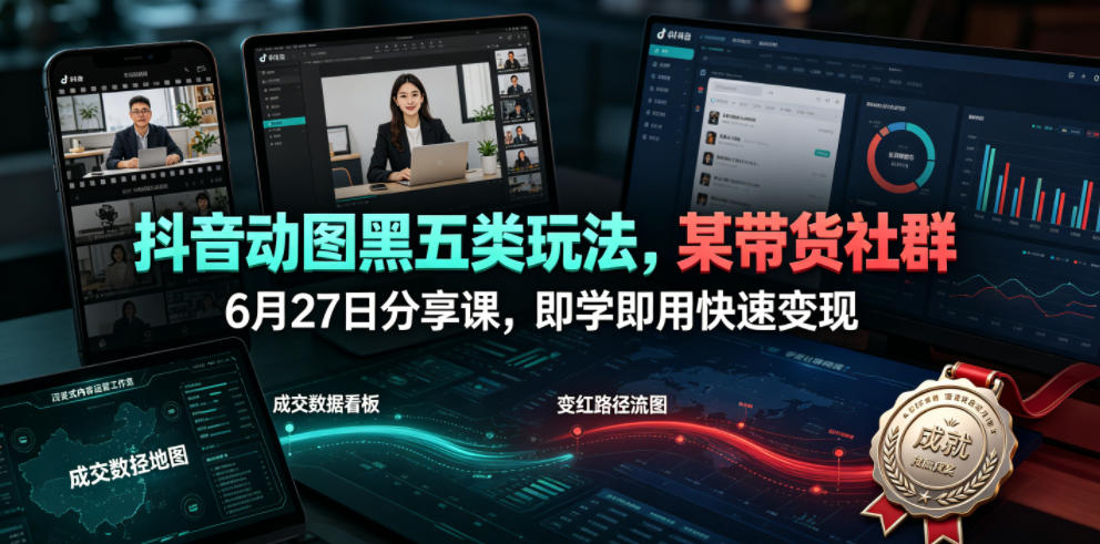 抖音动图黑五类玩法，某带货社群6月27日分享课，即学即用快速变现-天梦资源网