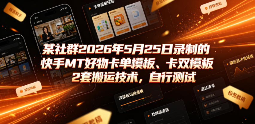 某社群2026年5月25日录制的快手MT好物卡单模板、卡双模板2套搬运技术，自行测试-天梦资源网