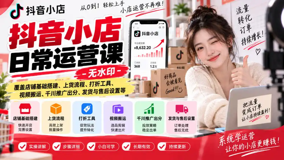 抖音小店日常运营课-无水印，覆盖店铺基础搭建、上货流程、打折工具、视频搬运、千川推广出分、发货与售后设置等-天梦资源网