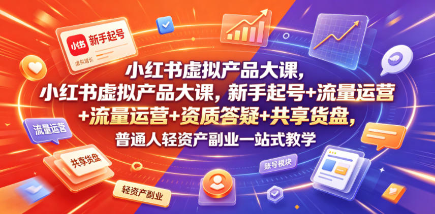 小红书虚拟产品大课，新手起号+流量运营+资质答疑+共享货盘，普通人轻资产副业一站式教学-天梦资源网