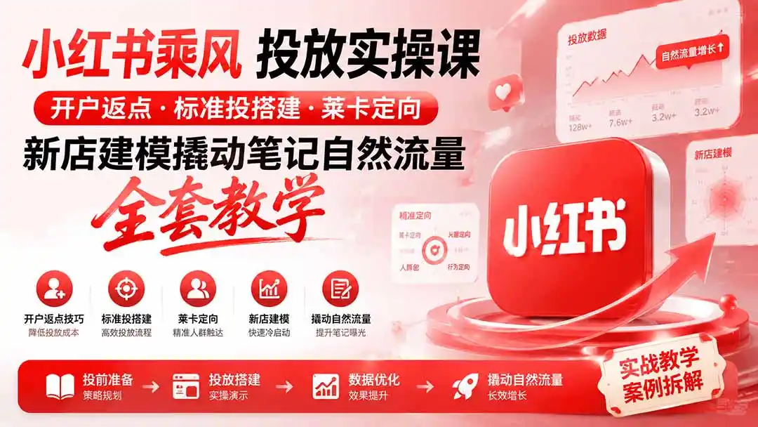 小红书乘风投放-100分钟实操课｜开户返点·标准投搭建·莱卡定向，新店建模撬动笔记自然流量全套教学-天梦资源网
