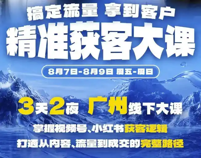 精准获客实战大课，掌握视频号、小红书获客逻辑，打通从内容、流量到成交的完整路径(广州站8.7-9)-天梦资源网