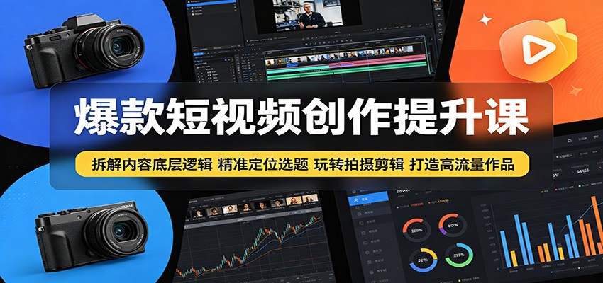 爆款短视频创作提升课：拆解内容底层逻辑，精准定位选题玩转拍摄剪辑打造高流量作品-天梦资源网