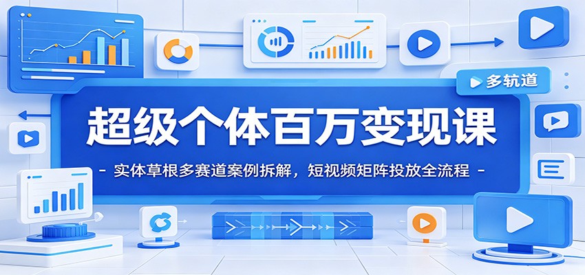 超级个体百万变现课：实体草根多赛道案例拆解，短视频矩阵投放全流程-天梦资源网