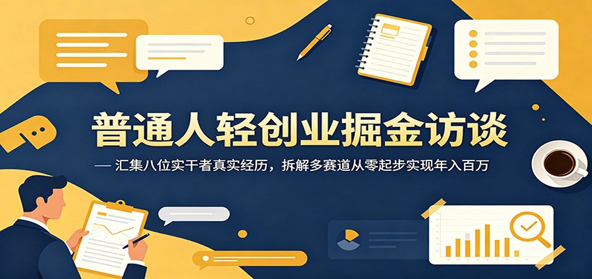 普通人轻创业掘金访谈：汇集八位实干者真实经历，拆解多赛道从零起步实现年入百万-天梦资源网