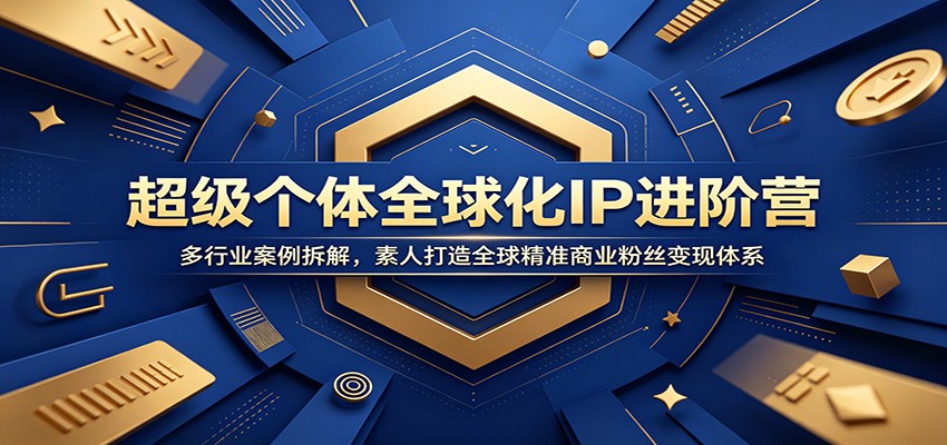 超级个体全球化IP进阶营：多行业案例拆解，素人打造全球精准商业粉丝变现体系-天梦资源网