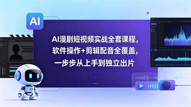 AI漫剧短视频实战全套课程，软件操作+剪辑配音全覆盖，一步步从上手到独立出片-天梦资源网
