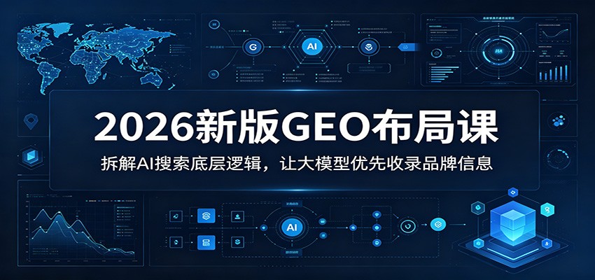 2026新版GEO布局课：拆解AI搜索底层逻辑，让大模型优先收录品牌信息-天梦资源网