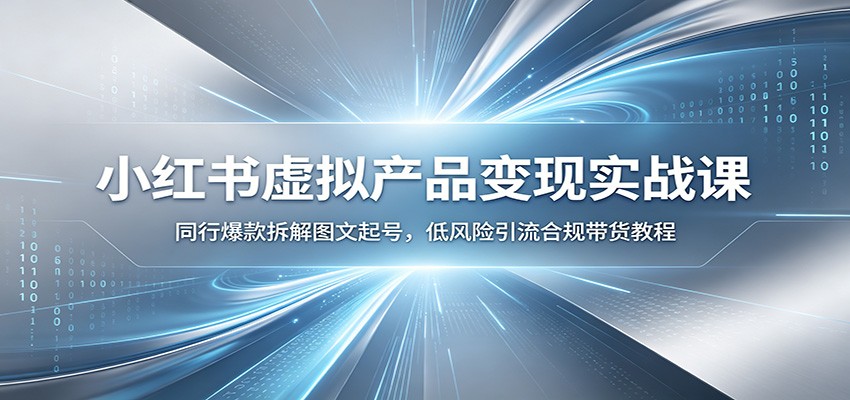 小红书虚拟产品变现实战课：同行爆款拆解图文起号，低风险引流合规带货教程-天梦资源网
