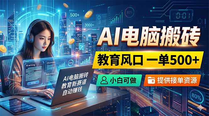 AI电脑搬砖，教育风口一单500+，小白可做，提供接单资源-天梦资源网