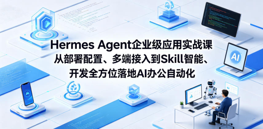 Hermes Agent企业级应用实战课从部署配置、多端接入到Skill智能开发全方位落地AI办公自动化-天梦资源网