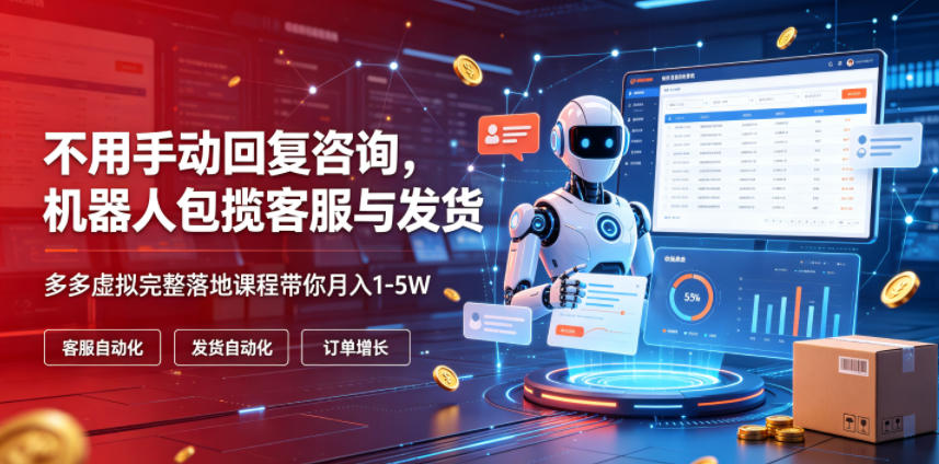 不用手动回复咨询，机器人包揽客服与发货，多多虚拟完整落地课程带你月入1-5W【揭秘】-天梦资源网