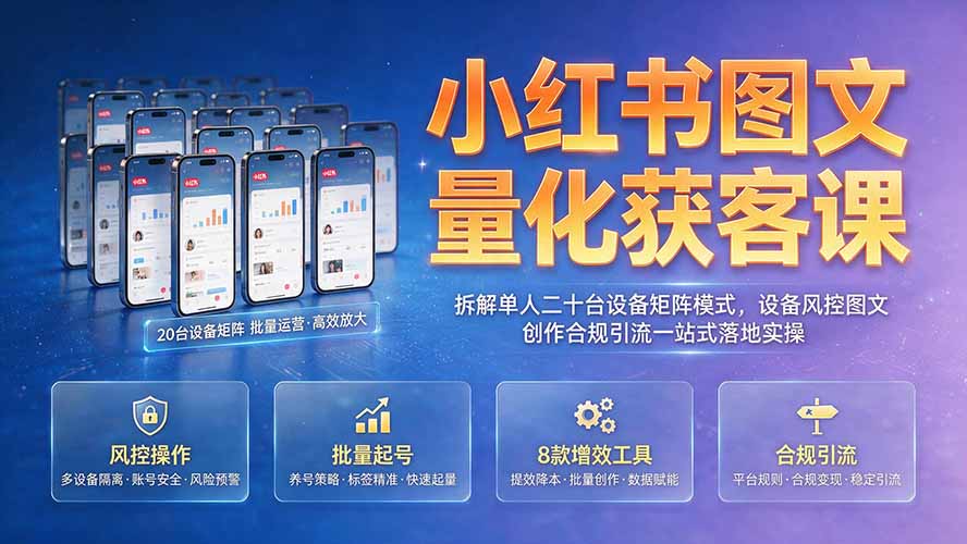 小红书图文量化获客课｜拆解单人二十台设备矩阵模式，设备风控图文创作合规引流一站式落地实操-天梦资源网