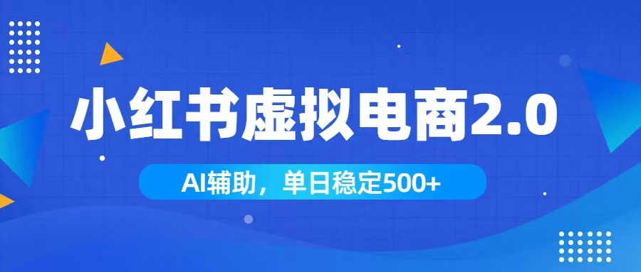 小红书AI虚拟电商2.0，学员实测单日收益1800+，长尾搜索流量持续稳定出单-天梦资源网