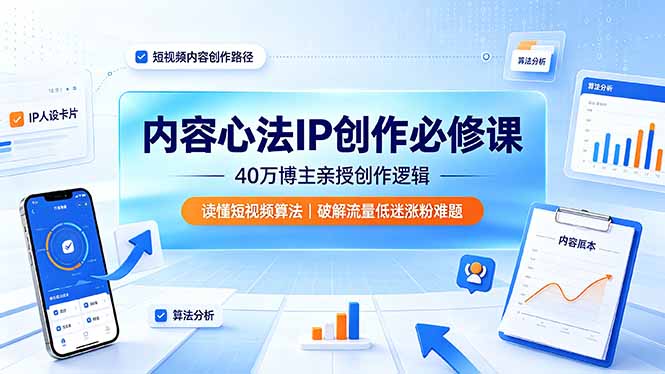 内容心法IP创作必修课：40万博主亲授创作逻辑，读懂短视频算法，破解流量低迷涨粉难题-天梦资源网