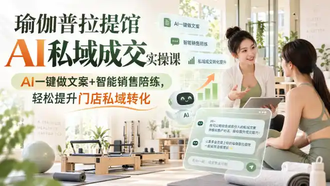 瑜伽普拉提馆AI私域成交实操课｜AI一键做文案+智能销售陪练，轻松提升门店私域转化-天梦资源网