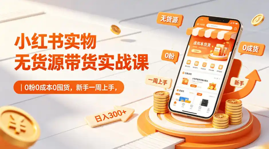 小红书实物无货源带货实战课｜0粉0成本0囤货，新手一周上手，日入300+(更新0812)-天梦资源网